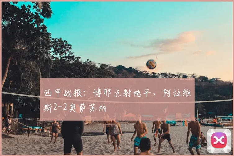 西甲战报：博耶点射绝平，阿拉维斯2-2奥萨苏纳