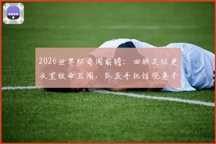 2026世界杯奇闻前瞻:回顾足坛更衣室致命丑闻,队友手机惊现妻子私密照如何摧毁球队?