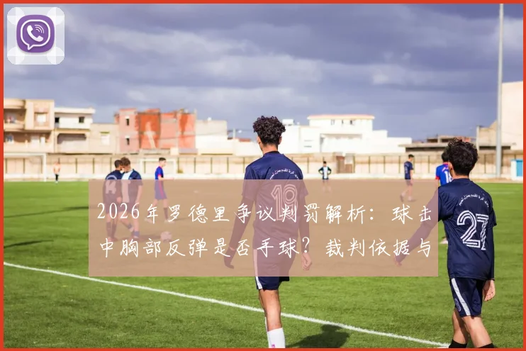 2026年罗德里争议判罚解析：球击中胸部反弹是否手球？裁判依据与规则深度解读