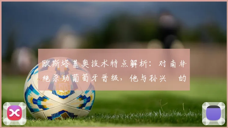 欧斯塔基奥技术特点解析：对南非绝杀助葡萄牙晋级，他与孙兴慜的队友情谊及过往恩怨回顾