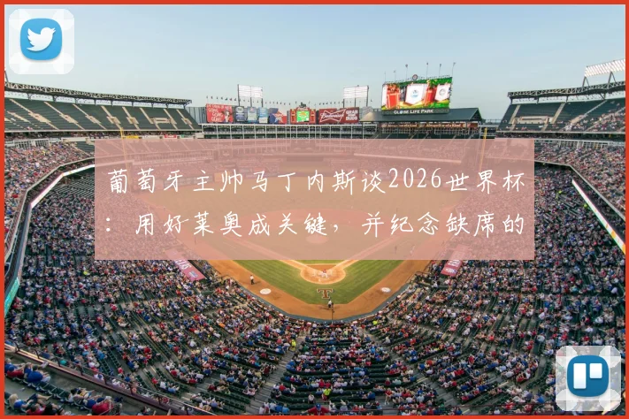 葡萄牙主帅马丁内斯谈2026世界杯：用好莱奥成关键，并纪念缺席的若塔，解析球队锋线新布局
