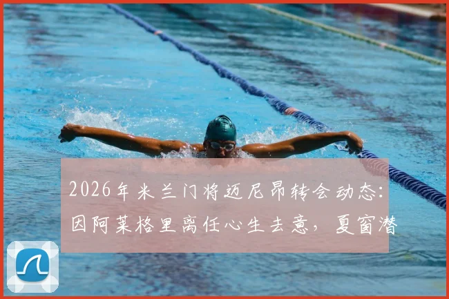 2026年米兰门将迈尼昂转会动态：因阿莱格里离任心生去意，夏窗潜在下家与未来分析