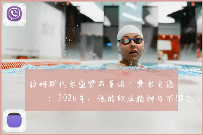 拉姆斯代尔盛赞布鲁诺·费尔南德斯:2026年,他的职业精神与不懈态度仍是榜样,如何评价都不过分