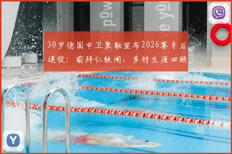 30岁德国中卫聚勒宣布2026赛季后退役：前拜仁铁闸，多特生涯回顾与未来去向分析