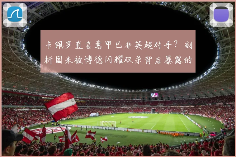 卡佩罗直言意甲已非英超对手？剖析国米被博德闪耀双杀背后暴露的联赛实力差距