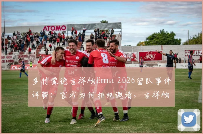 多特蒙德吉祥物Emma 2026留队事件详解:官方为何拒绝邀请,吉祥物“转会”到底现不现实