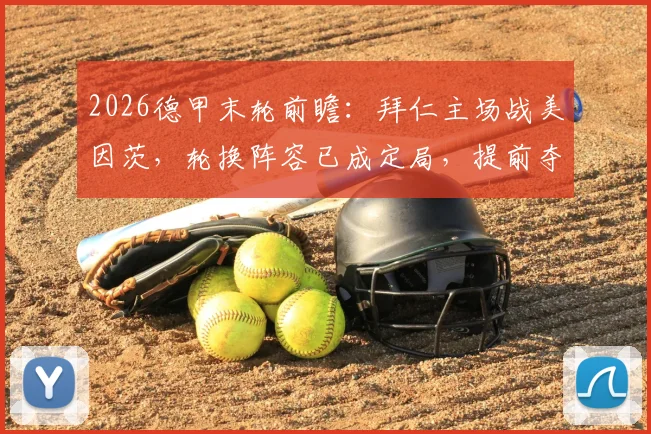 2026德甲末轮前瞻：拜仁主场战美因茨，轮换阵容已成定局，提前夺冠后如何为欧冠蓄力？