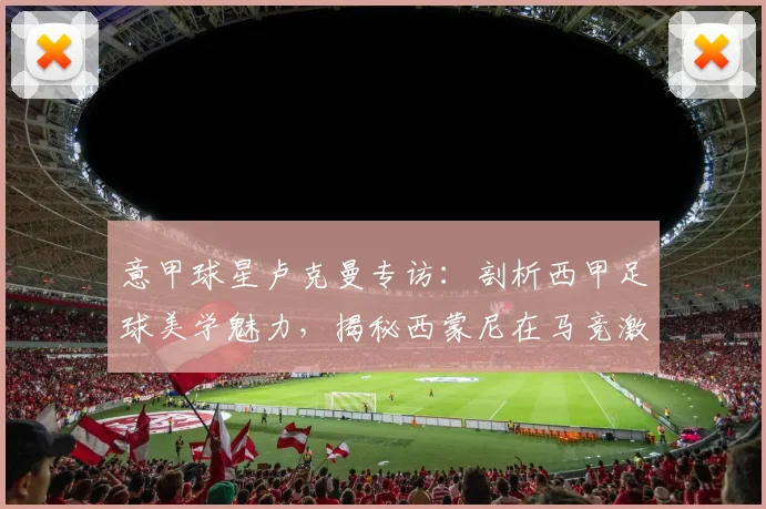 意甲球星卢克曼专访：剖析西甲足球美学魅力，揭秘西蒙尼在马竞激发球员潜能的独家方法（2026访谈实录）