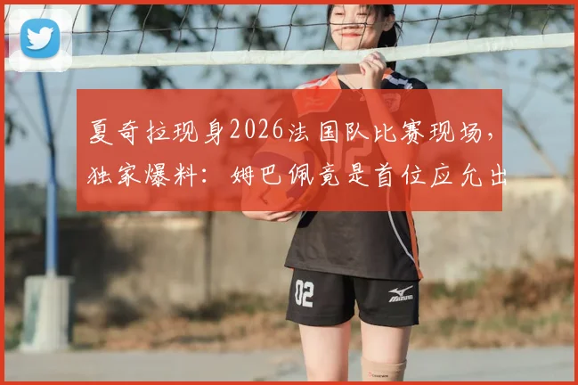 夏奇拉现身2026法国队比赛现场，独家爆料：姆巴佩竟是首位应允出演其新歌MV的足球巨星