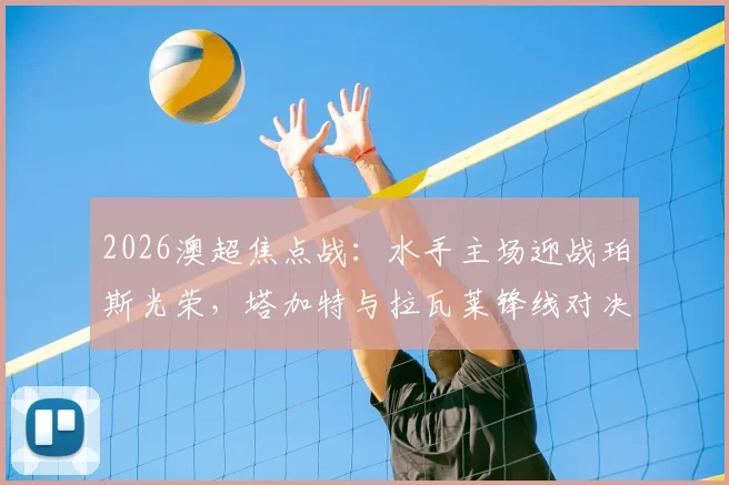 2026澳超焦点战:水手主场迎战珀斯光荣,塔加特与拉瓦莱锋线对决,门神雷德梅恩镇守龙门