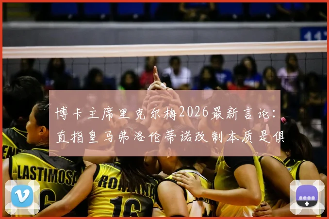 博卡主席里克尔梅2026最新言论:直指皇马弗洛伦蒂诺改制本质是俱乐部私有化,引发足坛大讨论
