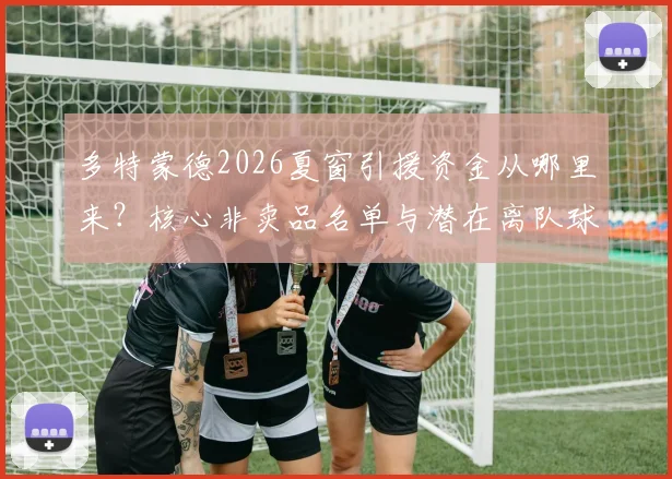 多特蒙德2026夏窗引援资金从哪里来?核心非卖品名单与潜在离队球员分析