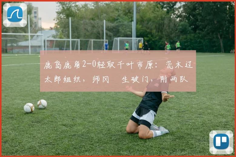 鹿岛鹿角2-0轻取千叶市原:荒木辽太郎组织,师冈柊生破门,附两队2026赛季走势解析