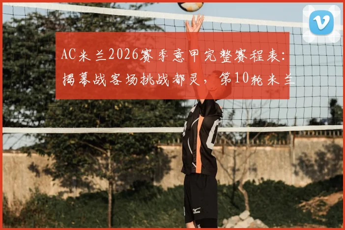 AC米兰2026赛季意甲完整赛程表：揭幕战客场挑战都灵，第10轮米兰德比时间与关键战役全解析