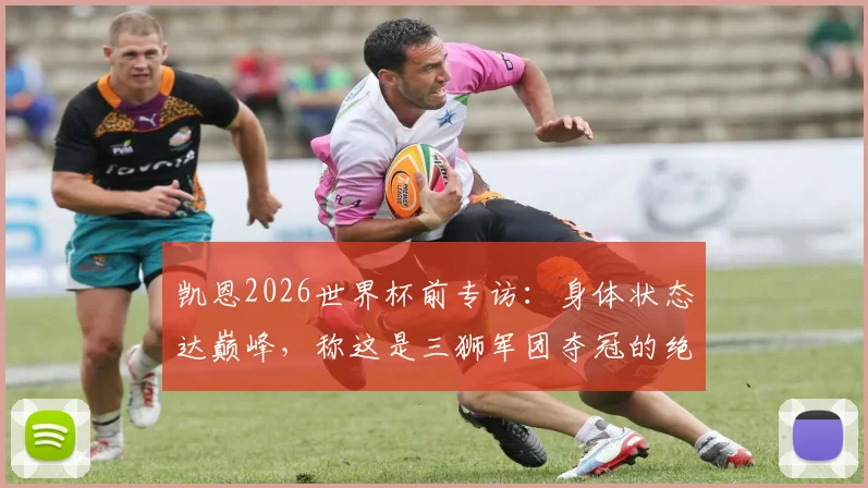 凯恩2026世界杯前专访：身体状态达巅峰，称这是三狮军团夺冠的绝佳时机，目标直指金靴
