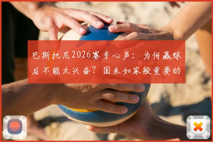 巴斯托尼2026赛季心声：为何赢球后不能太兴奋？国米如家般重要的深层原因解读